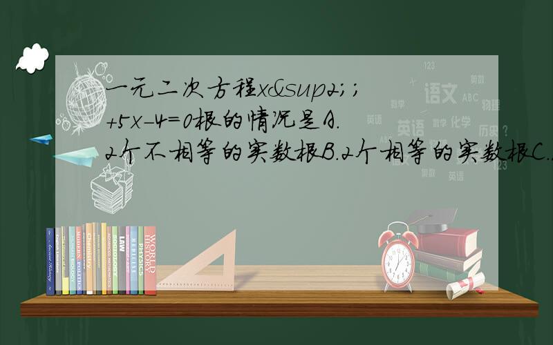 一元二次方程x²;+5x-4=0根的情况是A.2个不相等的实数根B.2个相等的实数根C.没有实数根D.不能确定