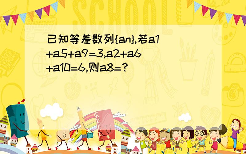 已知等差数列{an},若a1+a5+a9=3,a2+a6+a10=6,则a8=?