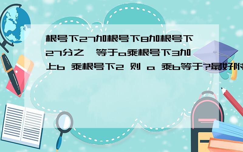 根号下27加根号下8加根号下27分之一等于a乘根号下3加上b 乘根号下2 则 a 乘b等于?最好附上过程 谢了 o(∩_∩)o