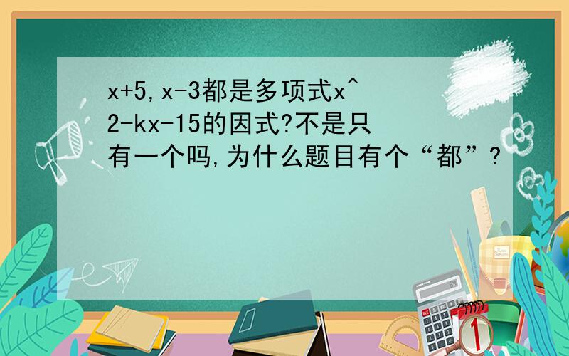 x+5,x-3都是多项式x^2-kx-15的因式?不是只有一个吗,为什么题目有个“都”?