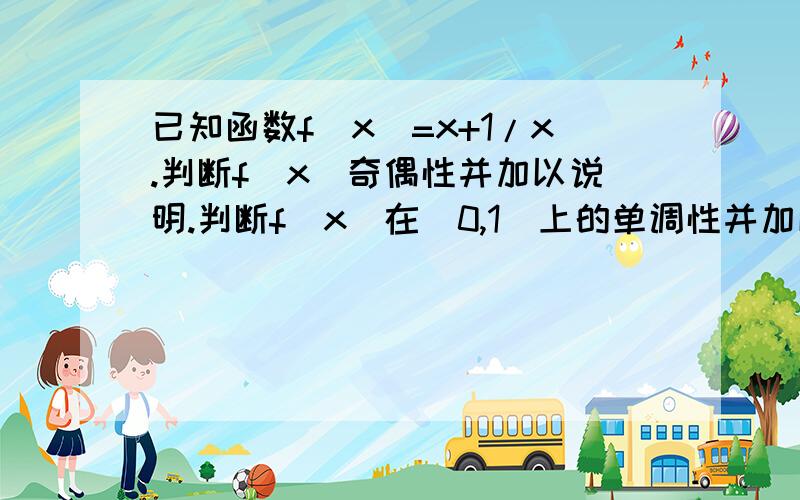 已知函数f(x)=x+1/x.判断f(x)奇偶性并加以说明.判断f(x)在(0,1]上的单调性并加以证明,