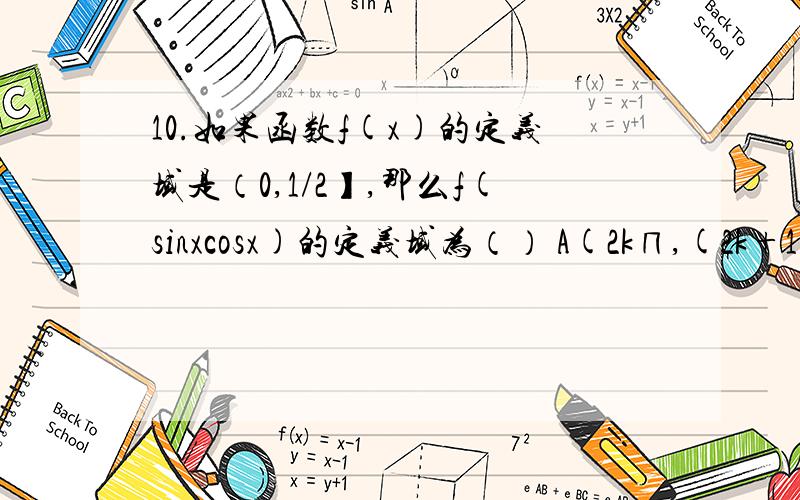 10.如果函数f(x)的定义域是（0,1/2】,那么f(sinxcosx)的定义域为（） A(2k∏,(2k+1)(k∈z) B(2k∏,(2k+1/