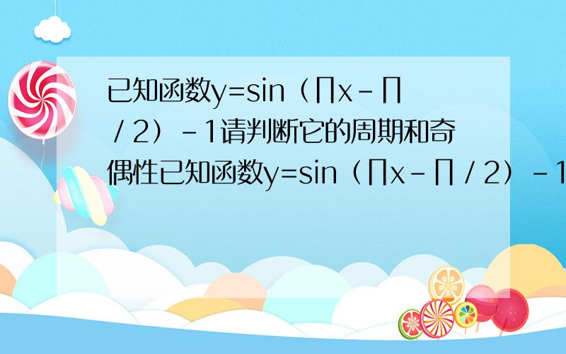 已知函数y=sin（∏x-∏／2）-1请判断它的周期和奇偶性已知函数y=sin（∏x-∏／2）-1,请判断它的周期和奇偶性