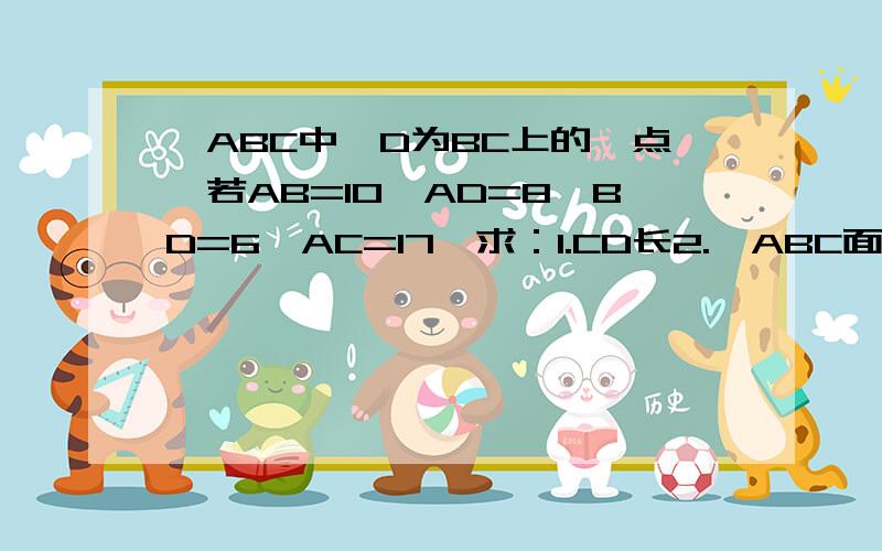 △ABC中,D为BC上的一点,若AB=10,AD=8,BD=6,AC=17,求：1.CD长2.△ABC面积