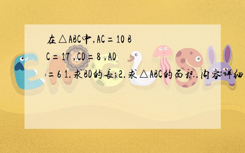 在△ABC中,AC=10 BC=17 ,CD=8 ,AD=6 1.求BD的长；2.求△ABC的面积.内容详细+35