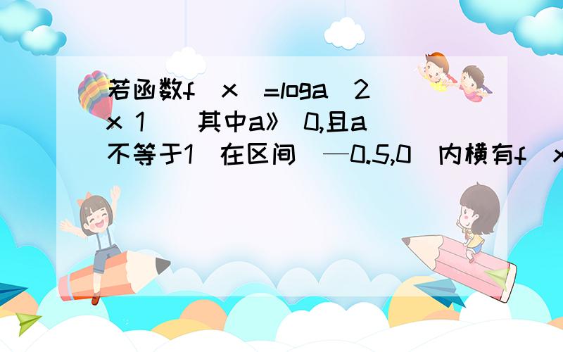 若函数f(x)=loga(2x 1)(其中a》 0,且a不等于1)在区间(—0.5,0)内横有f(x)>0,则f(x单调递减区间是?