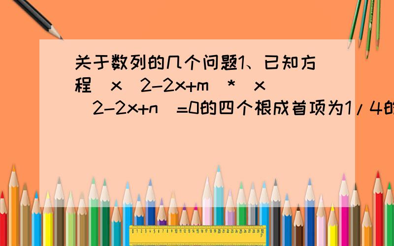 关于数列的几个问题1、已知方程（x^2-2x+m）*（x^2-2x+n）=0的四个根成首项为1/4的等差数列,求（m-n）的绝对值答案是等差数列为1/4,3/4,5/7,7/4,为什么等差数列的公差为2/1?2、根据递推关系求通项