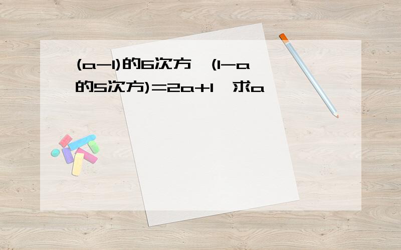 (a-1)的6次方÷(1-a的5次方)=2a+1,求a