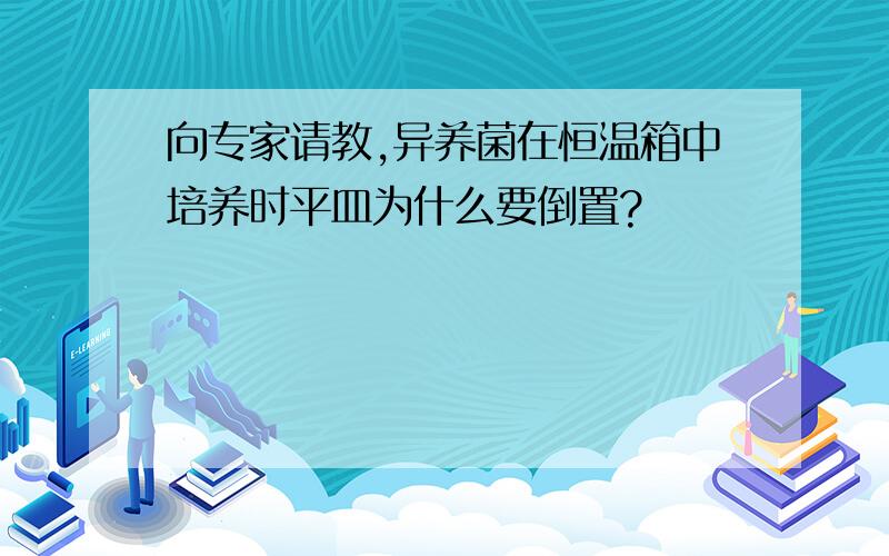 向专家请教,异养菌在恒温箱中培养时平皿为什么要倒置?