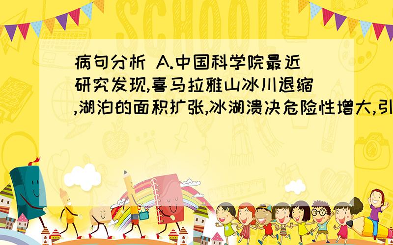 病句分析 A.中国科学院最近研究发现,喜马拉雅山冰川退缩,湖泊的面积扩张,冰湖溃决危险性增大,引起了研究者的广泛关注.B.长江中的江豚被誉为“水中大熊猫”,是国家二级保护动物,也是《