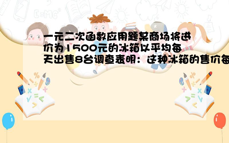 一元二次函数应用题某商场将进价为1500元的冰箱以平均每天出售8台调查表明：这种冰箱的售价每降低40元,平均每天就多售出一台.（1）假设每台冰箱降价X元,商场每天销售这种冰箱的数量是Y