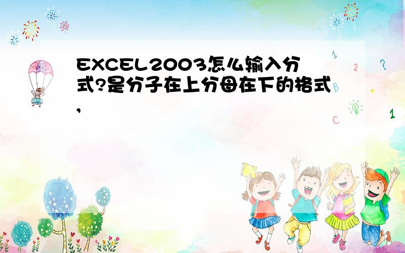 EXCEL2003怎么输入分式?是分子在上分母在下的格式,