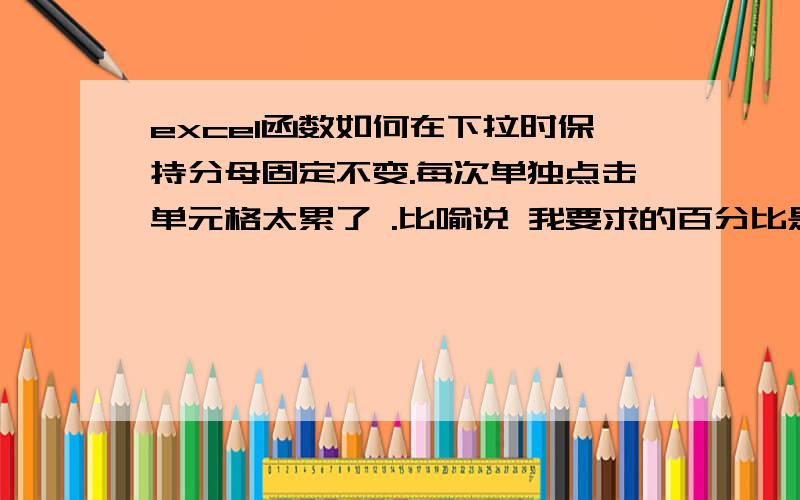 excel函数如何在下拉时保持分母固定不变.每次单独点击单元格太累了 .比喻说 我要求的百分比是C1 A1/B1就求出来 那我往下拉之后 A2/B2 如何让分母保持B1不变 其余递增