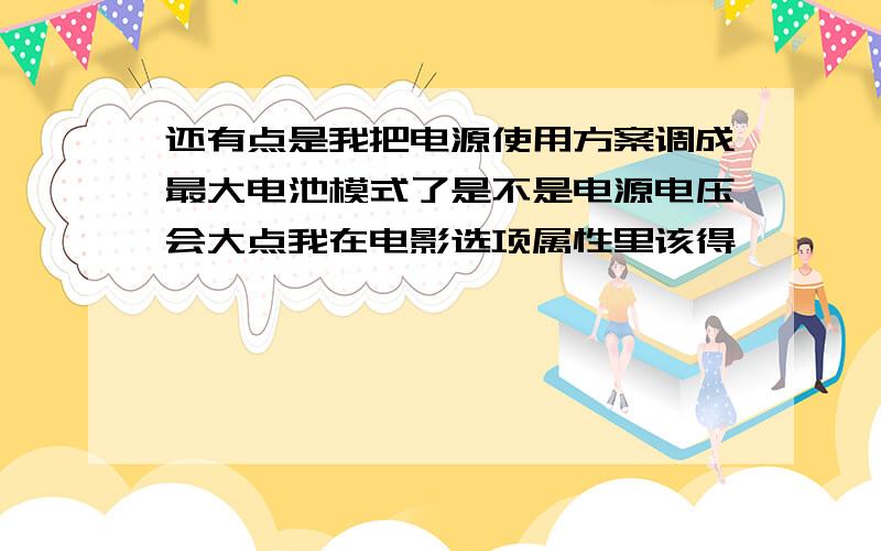 还有点是我把电源使用方案调成最大电池模式了是不是电源电压会大点我在电影选项属性里该得