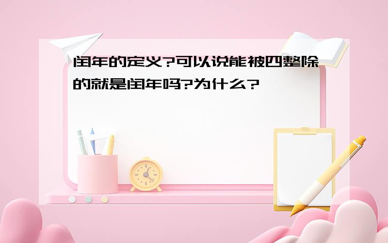 闰年的定义?可以说能被四整除的就是闰年吗?为什么?