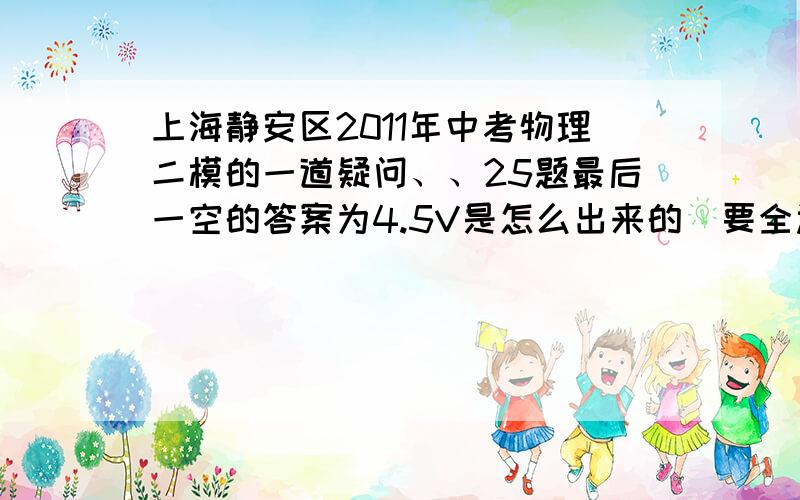 上海静安区2011年中考物理二模的一道疑问、、25题最后一空的答案为4.5V是怎么出来的（要全过程）在做“测定小灯泡的电功率”实验中,电源由几节干电池组成（即电源电压为1.5伏的整数倍