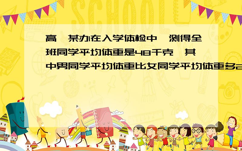 高一某办在入学体检中,测得全班同学平均体重是48千克,其中男同学平均体重比女同学平均体重多20％,而女同学的人数比男同学人数多20％.求男、女同学的平均体重各是多少?