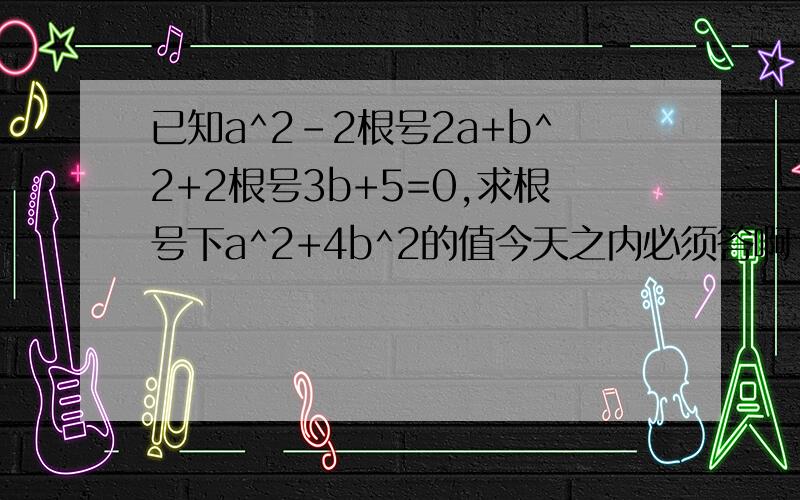 已知a^2-2根号2a+b^2+2根号3b+5=0,求根号下a^2+4b^2的值今天之内必须答啊!