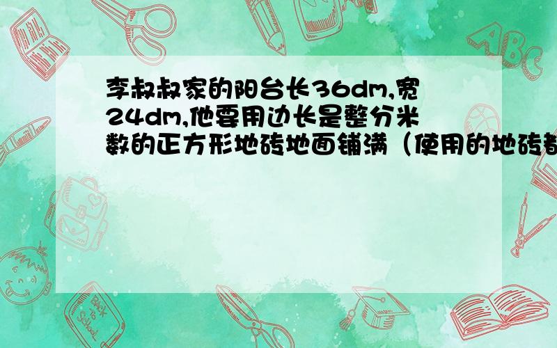 李叔叔家的阳台长36dm,宽24dm,他要用边长是整分米数的正方形地砖地面铺满（使用的地砖都是整块）地砖的边长最大是多少dm