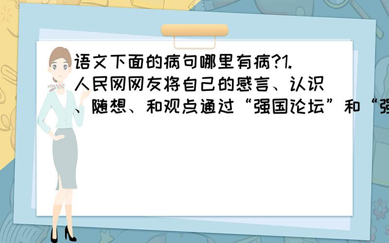 语文下面的病句哪里有病?1.人民网网友将自己的感言、认识、随想、和观点通过“强国论坛”和“强国博客”发表出来,其中不乏独特的思想和一语破的的言辞.2.为纪念建党90周年,“唱支山歌