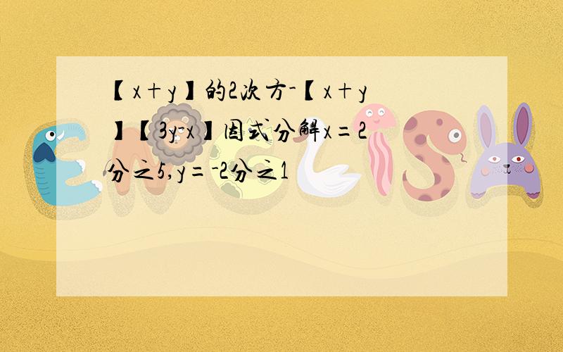 【x+y】的2次方-【x+y】【3y-x】因式分解x=2分之5,y=-2分之1