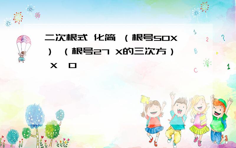 二次根式 化简 （根号50X） （根号27 X的三次方） X＞0