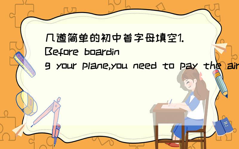 几道简单的初中首字母填空1.Before boarding your plane,you need to pay the airport t_______.2.We're d______to hear that you've arrived safe and sound.3.I'm sorry to be late because my flight was d_____.4.Harvard University has a lot of o___