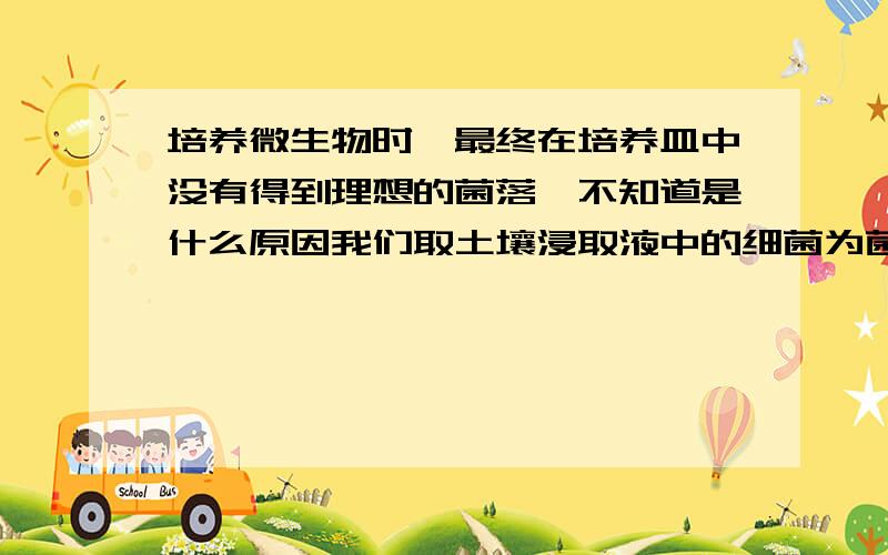 培养微生物时,最终在培养皿中没有得到理想的菌落,不知道是什么原因我们取土壤浸取液中的细菌为菌种,采用平板法分别对不同浓度、加热前后的六个样本进行培养,最后培养基有汽泡且只有