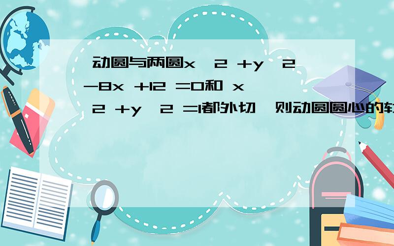 一动圆与两圆x^2 +y^2 -8x +12 =0和 x^2 +y^2 =1都外切,则动圆圆心的轨迹为不要复制以前的答案...