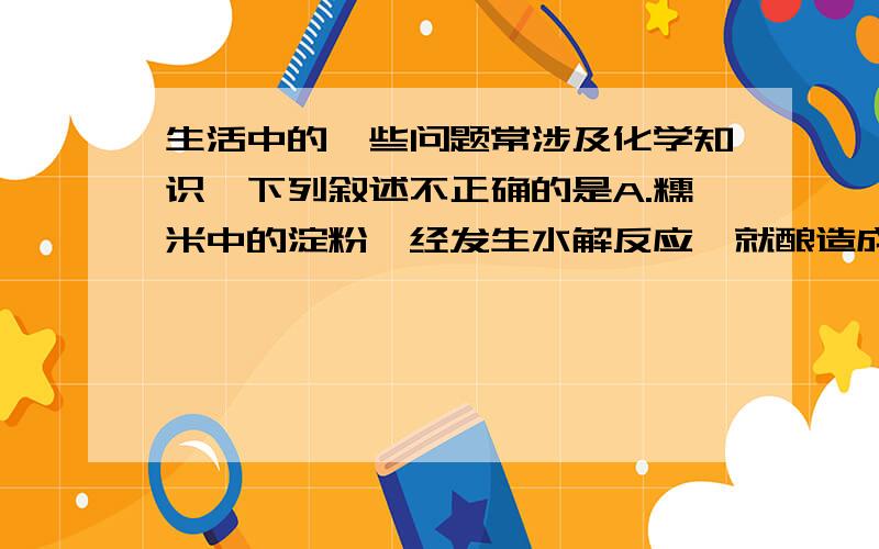 生活中的一些问题常涉及化学知识,下列叙述不正确的是A.糯米中的淀粉一经发生水解反应,就酿造成酒 B.福尔马林是一种良好的杀菌剂,但不可用来消毒饮用水 C.棉花和人造丝的主要成分都是