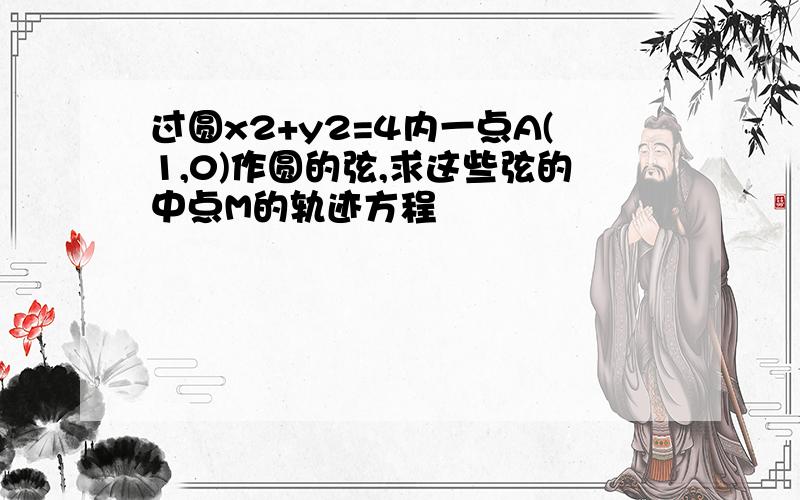 过圆x2+y2=4内一点A(1,0)作圆的弦,求这些弦的中点M的轨迹方程