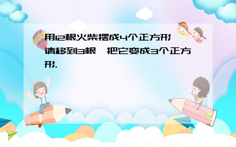 用12根火柴摆成4个正方形,请移到3根,把它变成3个正方形.