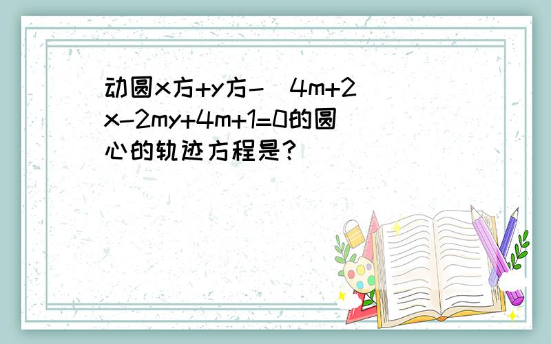 动圆x方+y方-(4m+2)x-2my+4m+1=0的圆心的轨迹方程是?