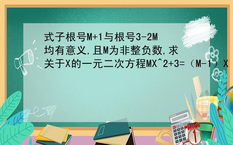 式子根号M+1与根号3-2M均有意义,且M为非整负数,求关于X的一元二次方程MX^2+3=（M-1）X