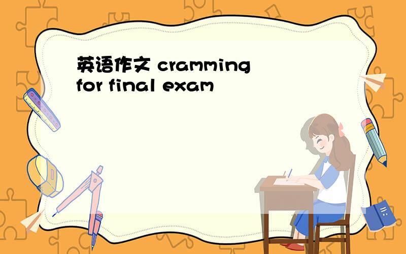 英语作文 cramming for final exam