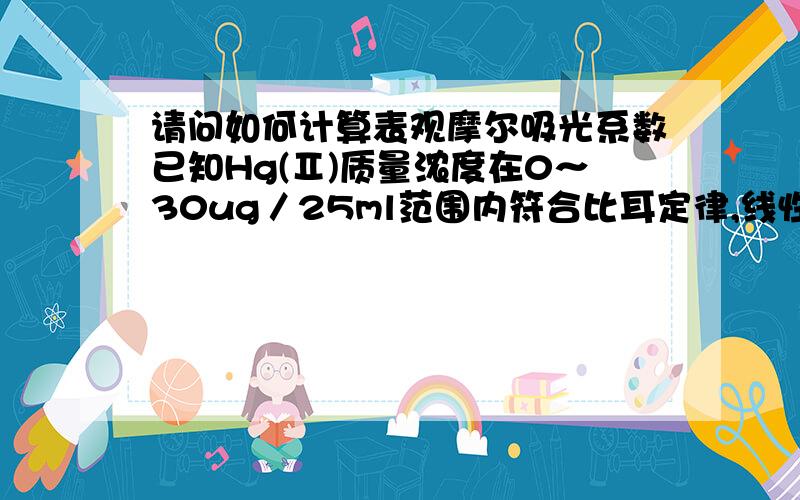 请问如何计算表观摩尔吸光系数已知Hg(Ⅱ)质量浓度在0～30ug／25ml范围内符合比耳定律,线性回归方程为：A=0.01595C+0.0995,C为ug／25ml,相关系数r=0.9998,请问根据工作曲线斜率求得表观摩尔吸光系数