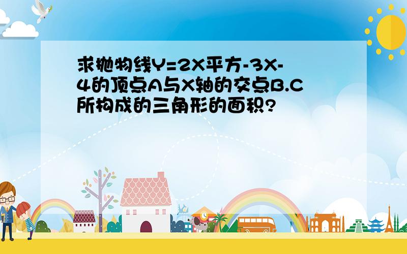 求抛物线Y=2X平方-3X-4的顶点A与X轴的交点B.C所构成的三角形的面积?