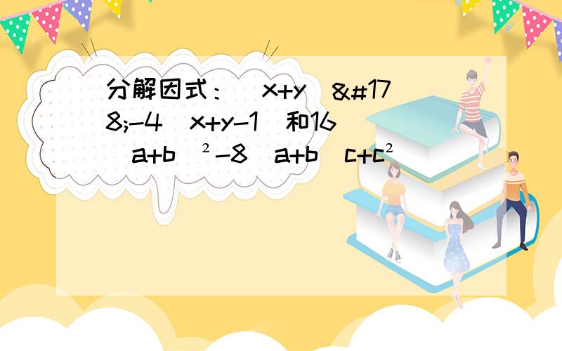 分解因式：（x+y）²-4（x+y-1）和16（a+b）²-8（a+b）c+c²