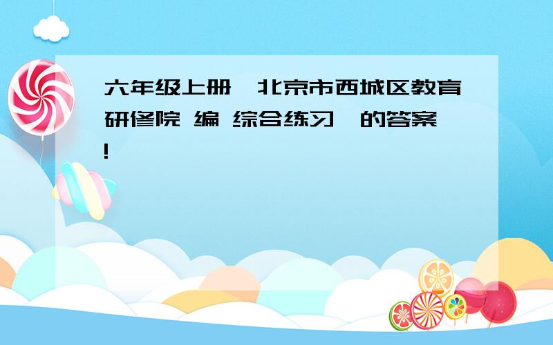 六年级上册》北京市西城区教育研修院 编 综合练习一的答案!