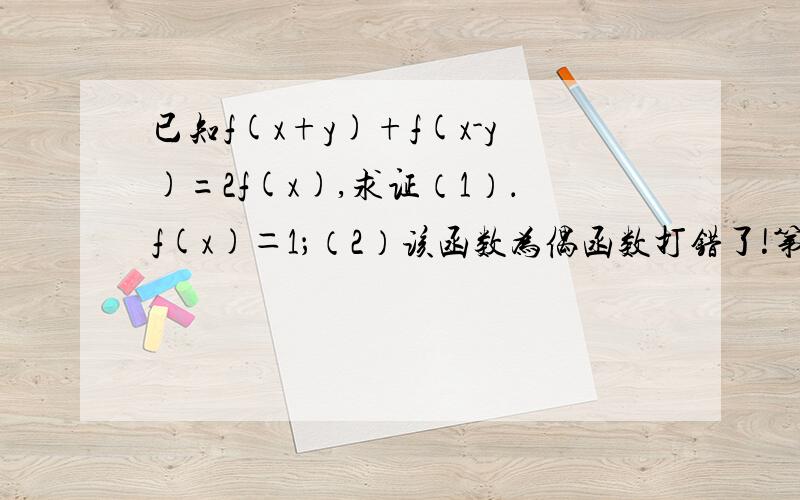 已知f(x+y)+f(x-y)=2f(x),求证（1）．f(x)＝1；（2）该函数为偶函数打错了!第一问是求证F(0)=1!