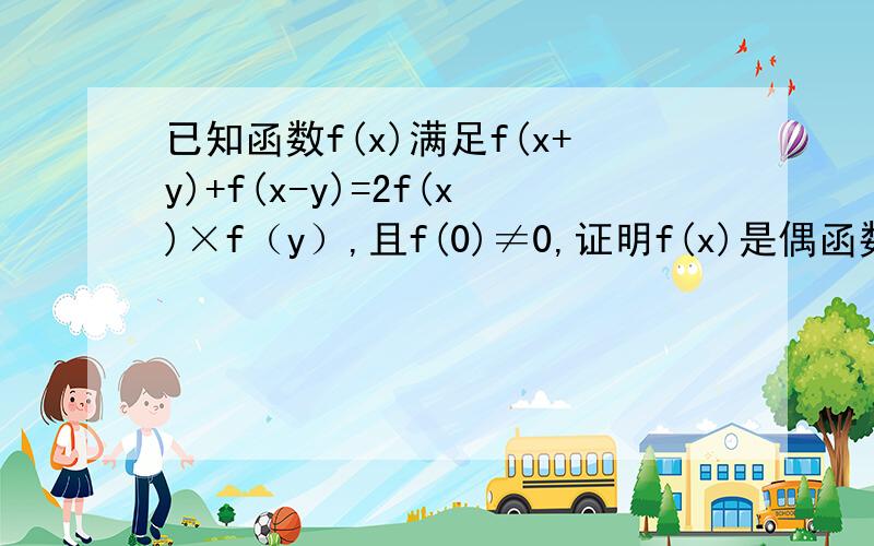 已知函数f(x)满足f(x+y)+f(x-y)=2f(x)×f（y）,且f(0)≠0,证明f(x)是偶函数