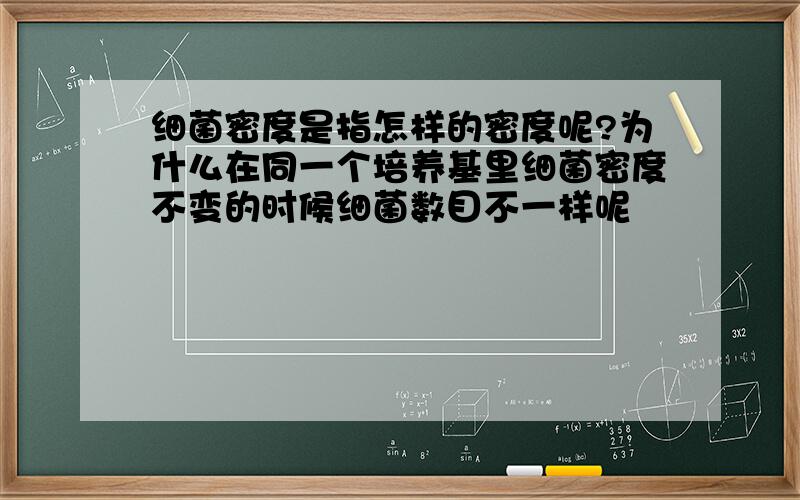 细菌密度是指怎样的密度呢?为什么在同一个培养基里细菌密度不变的时候细菌数目不一样呢