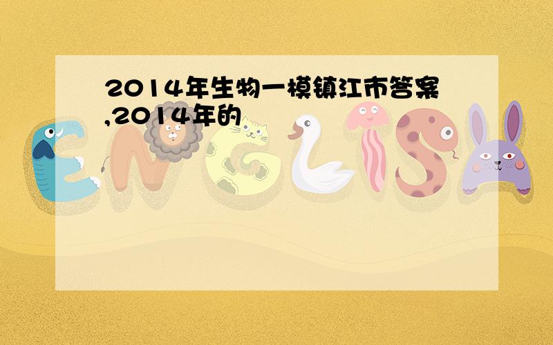 2014年生物一模镇江市答案,2014年的