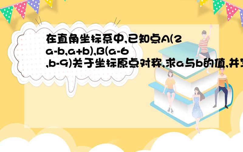 在直角坐标系中,已知点A(2a-b,a+b),B(a-6,b-9)关于坐标原点对称,求a与b的值,并写出这两个点的坐标