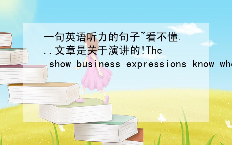 一句英语听力的句子~看不懂...文章是关于演讲的!The show business expressions know when to get off come to play again and the best public speakers always know when.