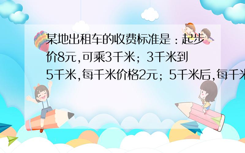 某地出租车的收费标准是：起步价8元,可乘3千米；3千米到5千米,每千米价格2元；5千米后,每千米价2.8元.若某人乘坐了x(x＞5)千米的路程,设所附费用为y.清表示出y于x的关系式若他支付了26元，