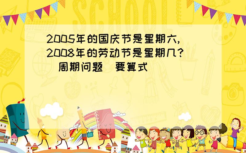 2005年的国庆节是星期六,2008年的劳动节是星期几?(周期问题)要算式