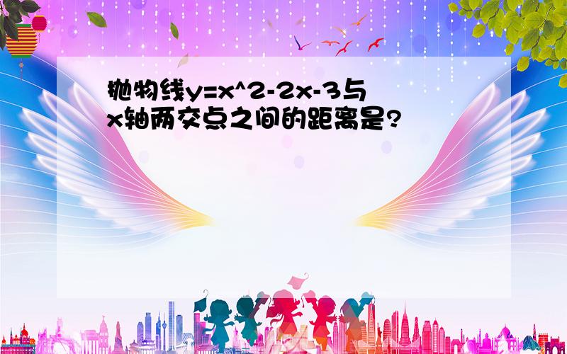 抛物线y=x^2-2x-3与x轴两交点之间的距离是?