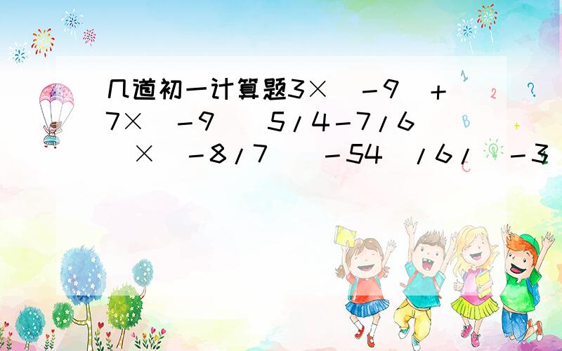 几道初一计算题3×（－9）＋7×（－9）（5/4－7/6）×（－8/7）（－54）/6/（－3）2×〔5＋（－2）³〕－（2/13－1/3－1/6）×78