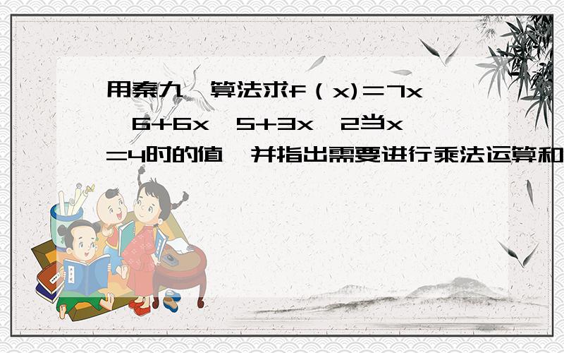 用秦九韶算法求f（x)＝7x^6+6x^5+3x^2当x=4时的值,并指出需要进行乘法运算和加法运算的次数.